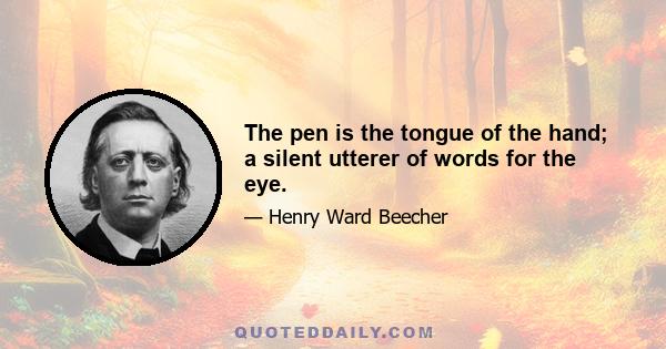 The pen is the tongue of the hand; a silent utterer of words for the eye.