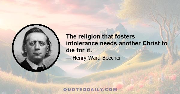 The religion that fosters intolerance needs another Christ to die for it.