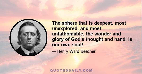 The sphere that is deepest, most unexplored, and most unfathomable, the wonder and glory of God's thought and hand, is our own soul!