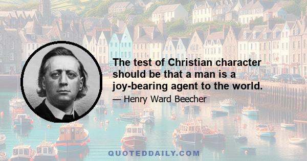 The test of Christian character should be that a man is a joy-bearing agent to the world.