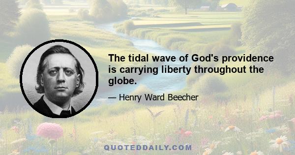 The tidal wave of God's providence is carrying liberty throughout the globe.