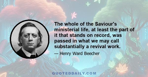 The whole of the Saviour's ministerial life, at least the part of it that stands on record, was passed in what we may call substantially a revival work.