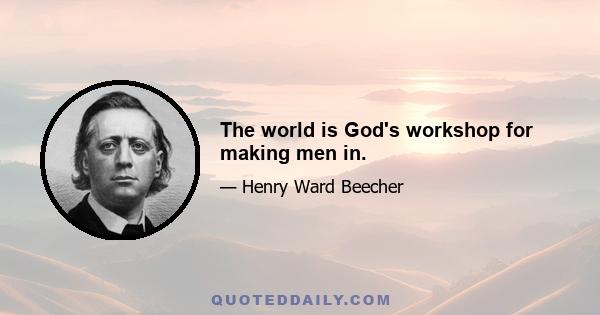 The world is God's workshop for making men in.