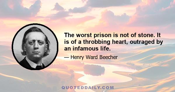 The worst prison is not of stone. It is of a throbbing heart, outraged by an infamous life.