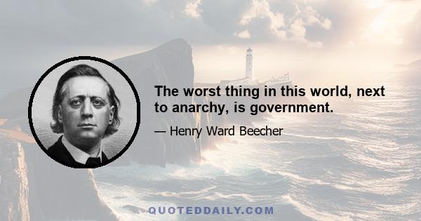 The worst thing in this world, next to anarchy, is government.