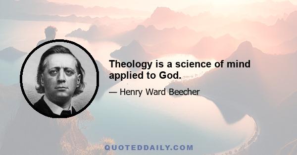 Theology is a science of mind applied to God.