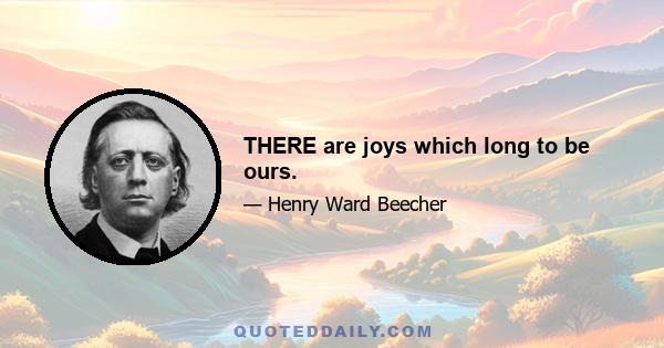 THERE are joys which long to be ours.