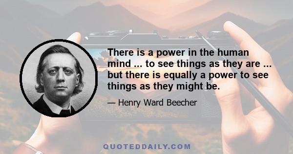 There is a power in the human mind ... to see things as they are ... but there is equally a power to see things as they might be.