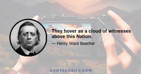 They hover as a cloud of witnesses above this Nation.