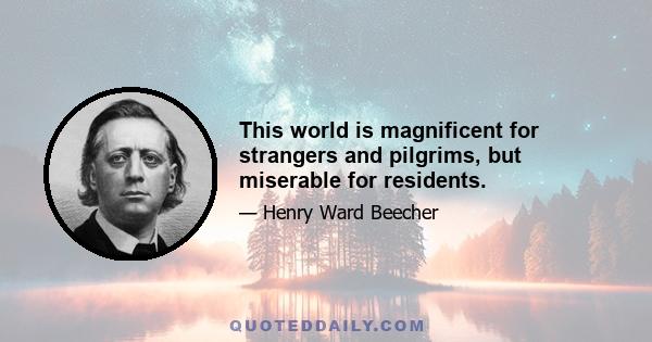 This world is magnificent for strangers and pilgrims, but miserable for residents.