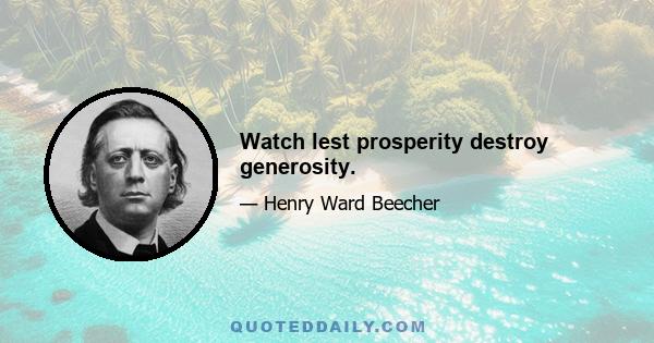 Watch lest prosperity destroy generosity.