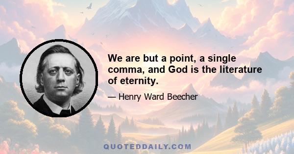 We are but a point, a single comma, and God is the literature of eternity.