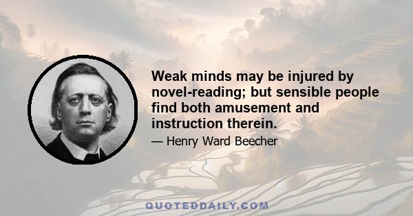 Weak minds may be injured by novel-reading; but sensible people find both amusement and instruction therein.