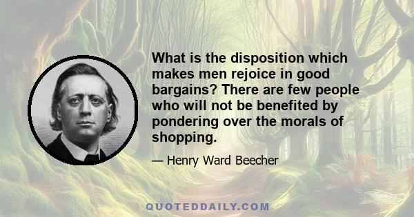 What is the disposition which makes men rejoice in good bargains? There are few people who will not be benefited by pondering over the morals of shopping.