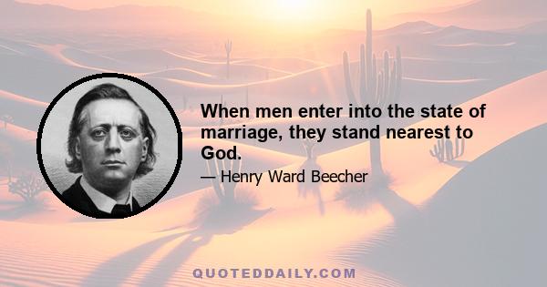 When men enter into the state of marriage, they stand nearest to God.