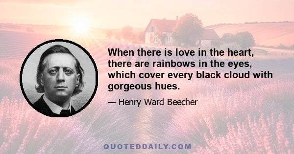 When there is love in the heart, there are rainbows in the eyes, which cover every black cloud with gorgeous hues.