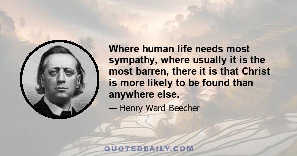 Where human life needs most sympathy, where usually it is the most barren, there it is that Christ is more likely to be found than anywhere else.