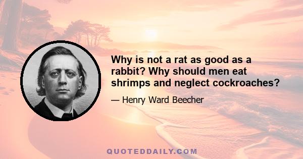 Why is not a rat as good as a rabbit? Why should men eat shrimps and neglect cockroaches?