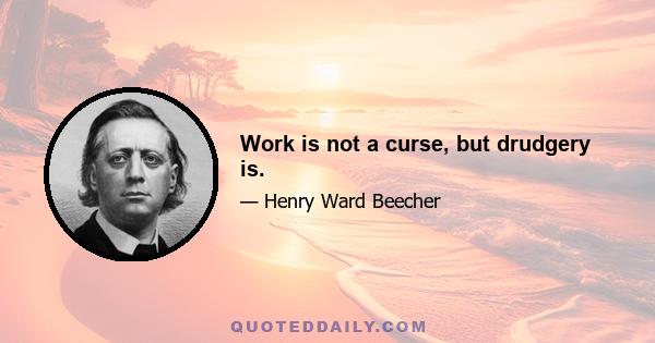 Work is not a curse, but drudgery is.