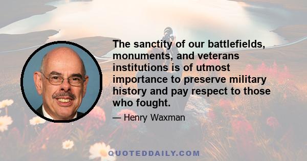 The sanctity of our battlefields, monuments, and veterans institutions is of utmost importance to preserve military history and pay respect to those who fought.