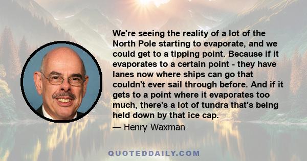 We're seeing the reality of a lot of the North Pole starting to evaporate, and we could get to a tipping point. Because if it evaporates to a certain point - they have lanes now where ships can go that couldn't ever