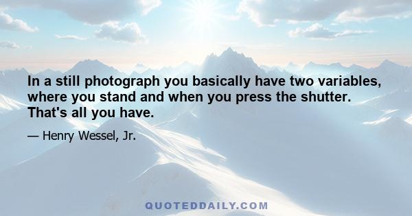 In a still photograph you basically have two variables, where you stand and when you press the shutter. That's all you have.