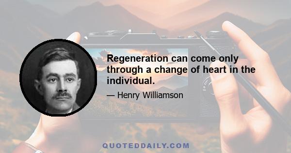 Regeneration can come only through a change of heart in the individual.