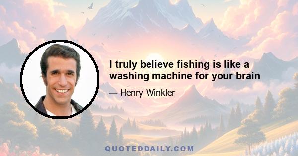 I truly believe fishing is like a washing machine for your brain