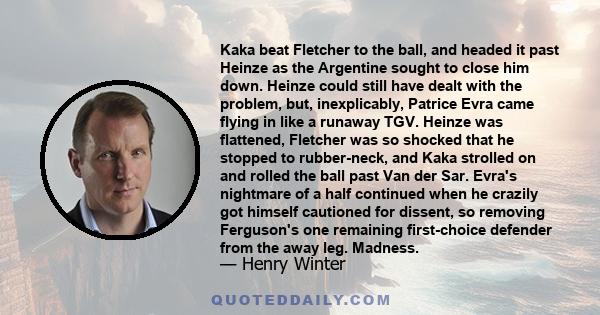 Kaka beat Fletcher to the ball, and headed it past Heinze as the Argentine sought to close him down. Heinze could still have dealt with the problem, but, inexplicably, Patrice Evra came flying in like a runaway TGV.