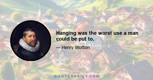 Hanging was the worst use a man could be put to.