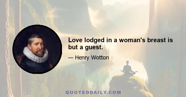 Love lodged in a woman's breast is but a guest.