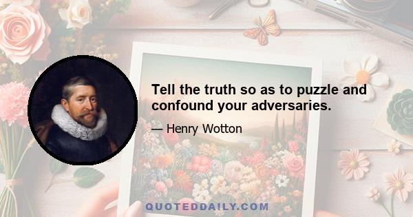 Tell the truth so as to puzzle and confound your adversaries.