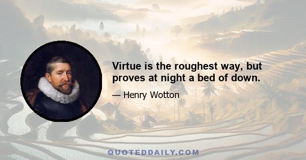 Virtue is the roughest way, but proves at night a bed of down.