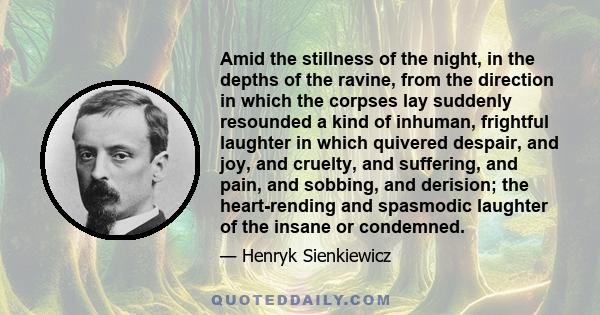 Amid the stillness of the night, in the depths of the ravine, from the direction in which the corpses lay suddenly resounded a kind of inhuman, frightful laughter in which quivered despair, and joy, and cruelty, and