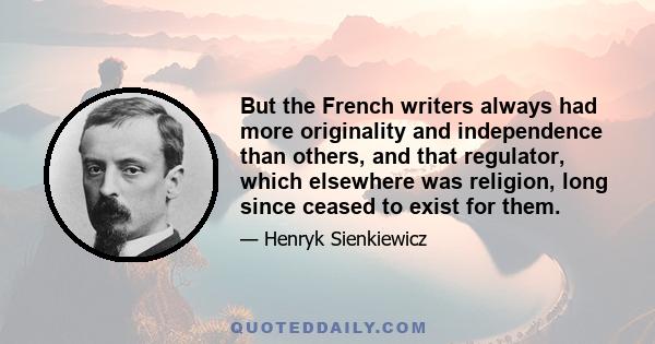 But the French writers always had more originality and independence than others, and that regulator, which elsewhere was religion, long since ceased to exist for them.