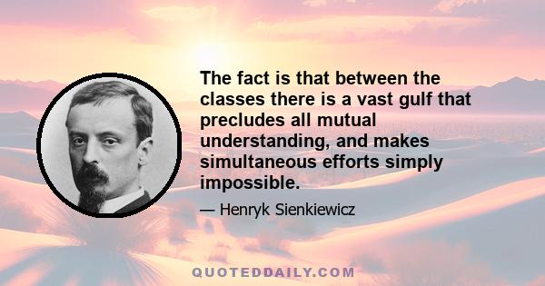 The fact is that between the classes there is a vast gulf that precludes all mutual understanding, and makes simultaneous efforts simply impossible.