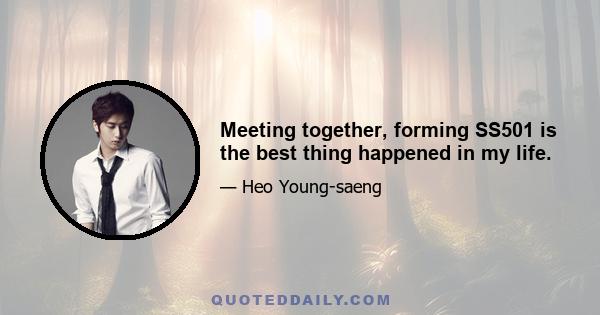 Meeting together, forming SS501 is the best thing happened in my life.