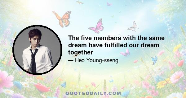 The five members with the same dream have fulfilled our dream together