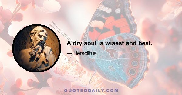 A dry soul is wisest and best.