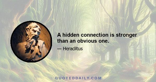 A hidden connection is stronger than an obvious one.