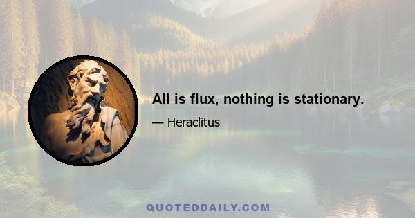 All is flux, nothing is stationary.