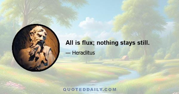 All is flux; nothing stays still.