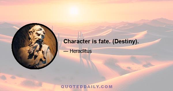 Character is fate. (Destiny).