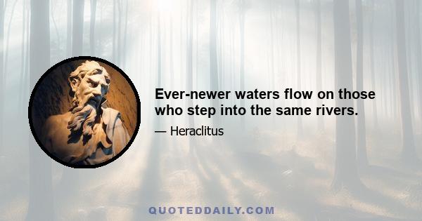 Ever-newer waters flow on those who step into the same rivers.