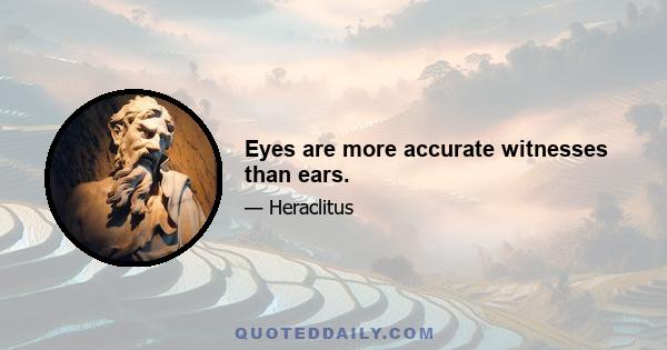 Eyes are more accurate witnesses than ears.