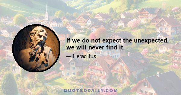 If we do not expect the unexpected, we will never find it.