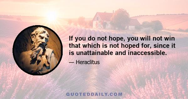 If you do not hope, you will not win that which is not hoped for, since it is unattainable and inaccessible.