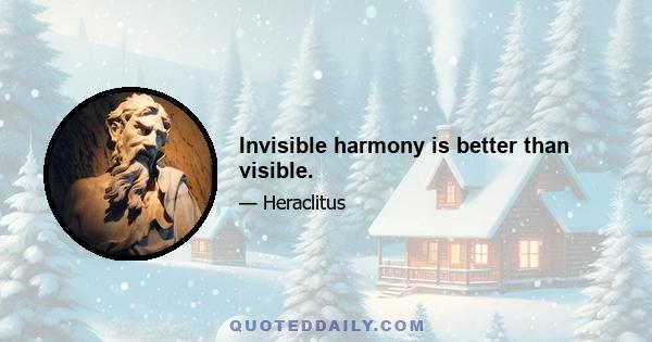 Invisible harmony is better than visible.