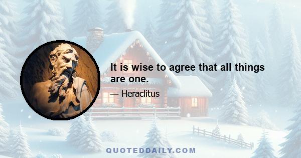 It is wise to agree that all things are one.