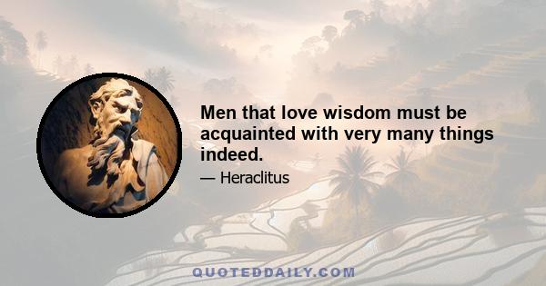 Men that love wisdom must be acquainted with very many things indeed.